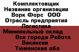 Комплектовщик › Название организации ­ Ворк Форс, ООО › Отрасль предприятия ­ Логистика › Минимальный оклад ­ 26 000 - Все города Работа » Вакансии   . Тюменская обл.